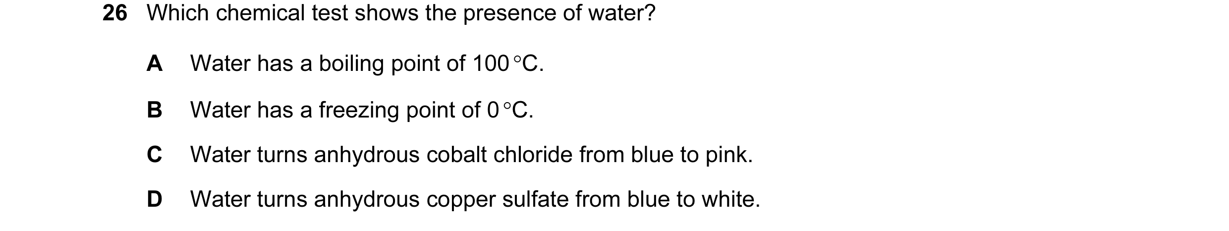 Question 1: Which chemical test shows the presence of water? A Water has a boiling point of 100 °C. B Water has a freezing point of 0 °C. C Water turns…