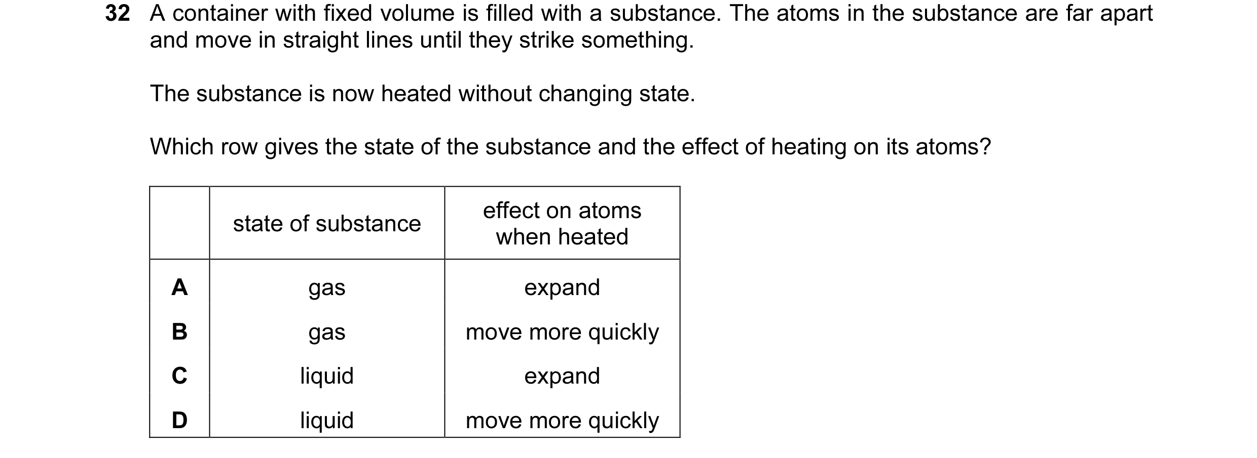 Question 1: A container with fixed volume is filled with a substance. The atoms in the substance are far apart and move in straight lines until they st…