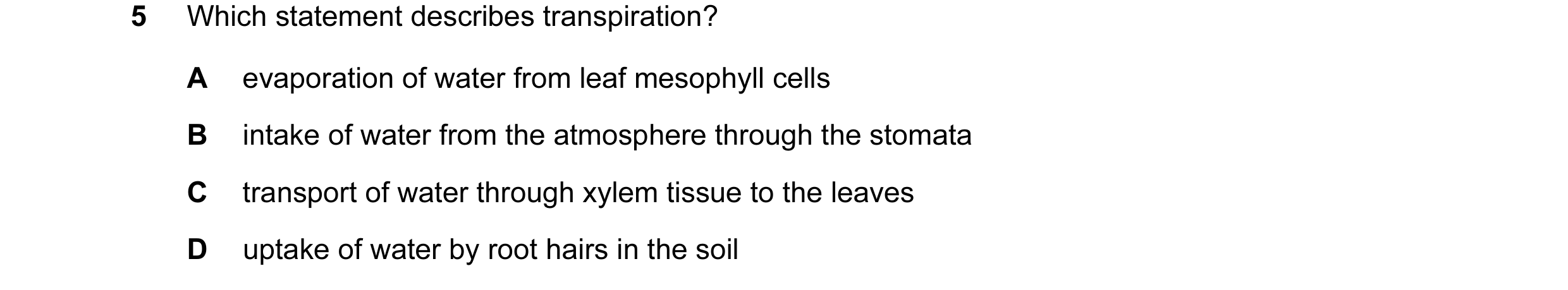 Question 1: Which statement describes transpiration? A evaporation of water from leaf mesophyll cells B intake of water from the atmosphere through the…