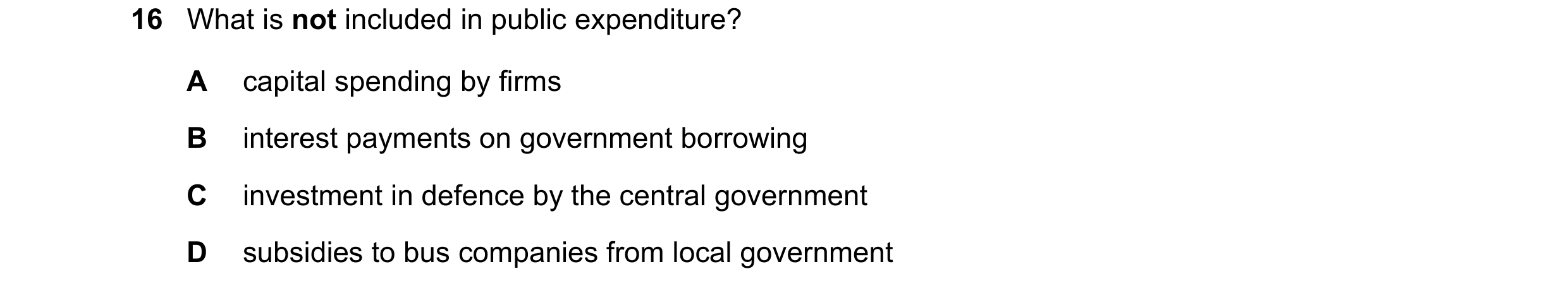 Question 162: What is not included in public expenditure? A capital spending by firms B interest payments on government borrowing C investment in defence…