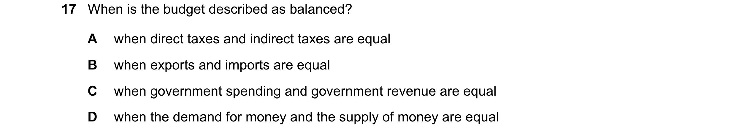 Question 163: When is the budget described as balanced? A when direct taxes and indirect taxes are equal B when exports and imports are equal C when gove…