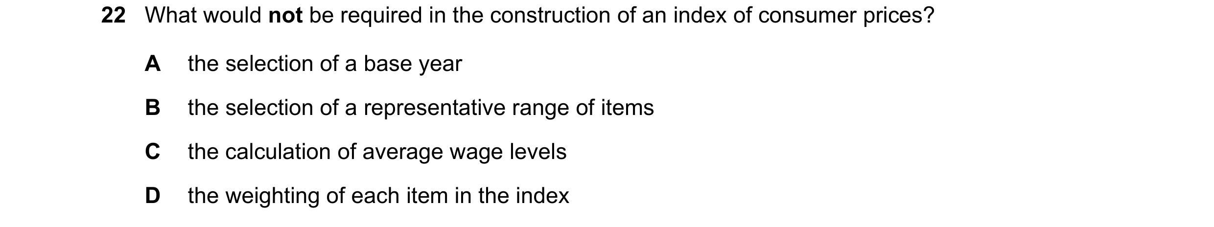 Question 111: What would not be required in the construction of an index of consumer prices? A the selection of a base year B the selection of a represen…