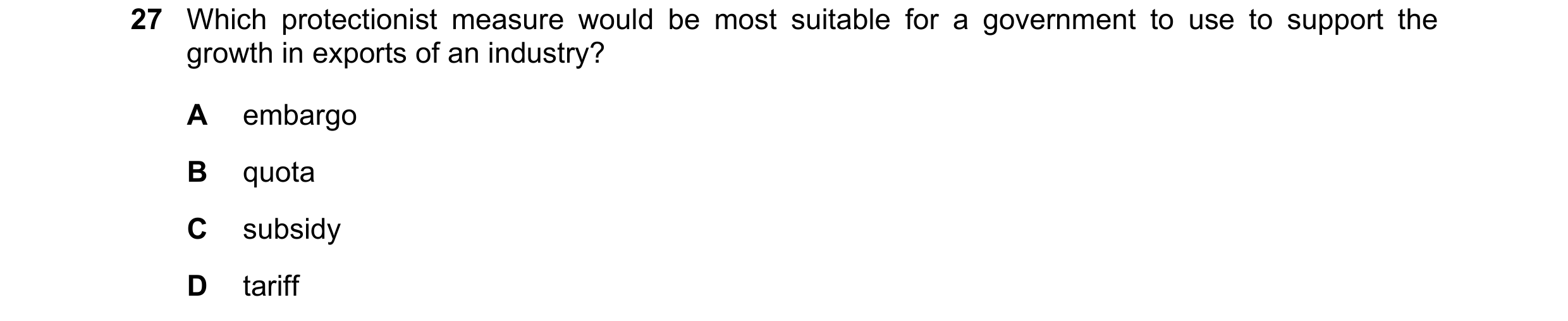 Question 125: Which protectionist measure would be most suitable for a government to use to support the growth in exports of an industry? A embargo B quo…