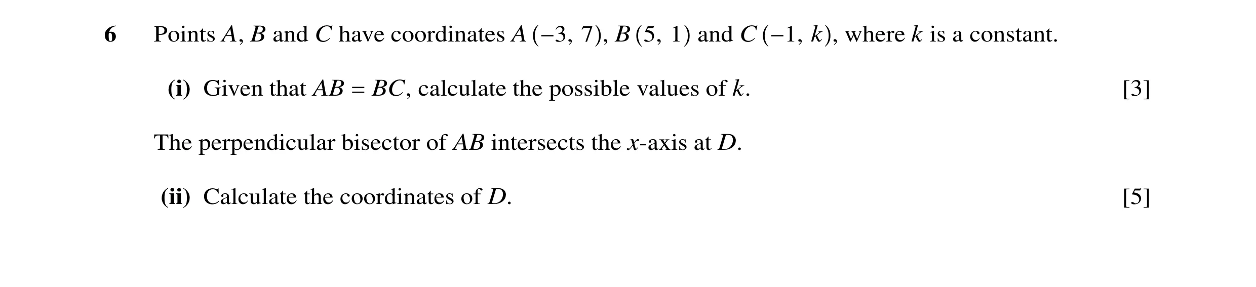 Question 33: Points A, B and C have coordinates A −3, 7 , B 5, 1 and C −1, k , where k is a constant. (i) Given that AB = BC, calculate the possible val…