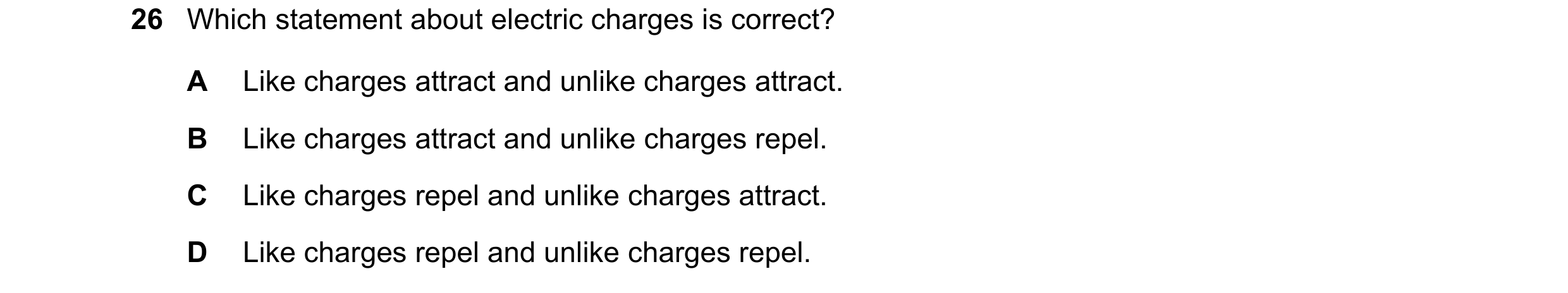 Question 238: Which statement about electric charges is correct? A Like charges attract and unlike charges attract. B Like charges attract and unlike cha…