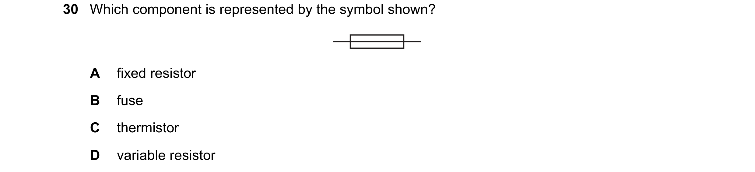 Question 264: Which component is represented by the symbol shown? A fixed resistor B fuse C thermistor D variable resistor