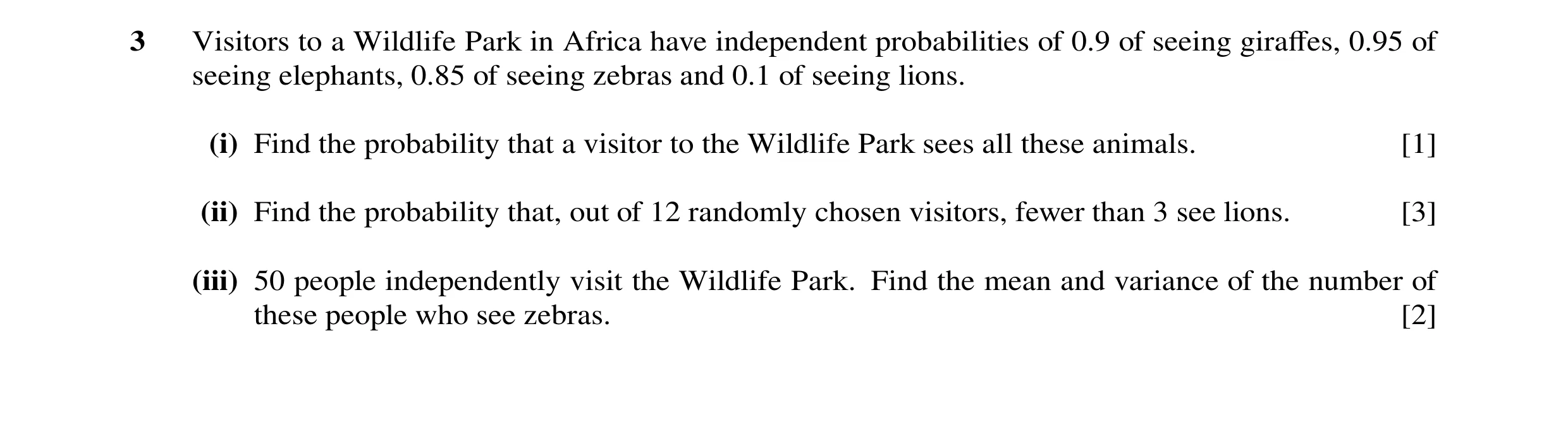 Question 34: Visitors to a Wildlife Park in Africa have independent probabilities of 0.9 of seeing giraffes, 0.95 of seeing elephants, 0.85 of seeing zeb…