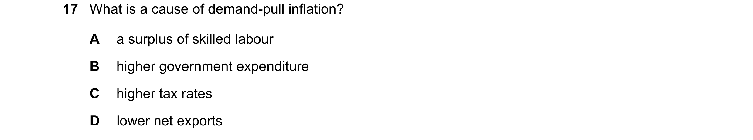 Question 15: What is a cause of demand-pull inflation? A a surplus of skilled labour B higher government expenditure C higher tax rates D lower net expo…