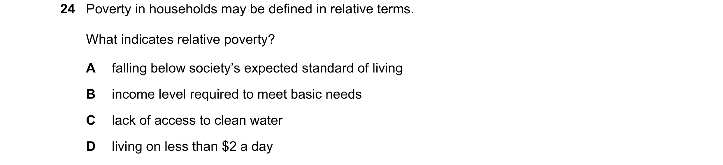 Question 8: Poverty in households may be defined in relative terms. What indicates relative poverty? A falling below society’s expected standard of liv…