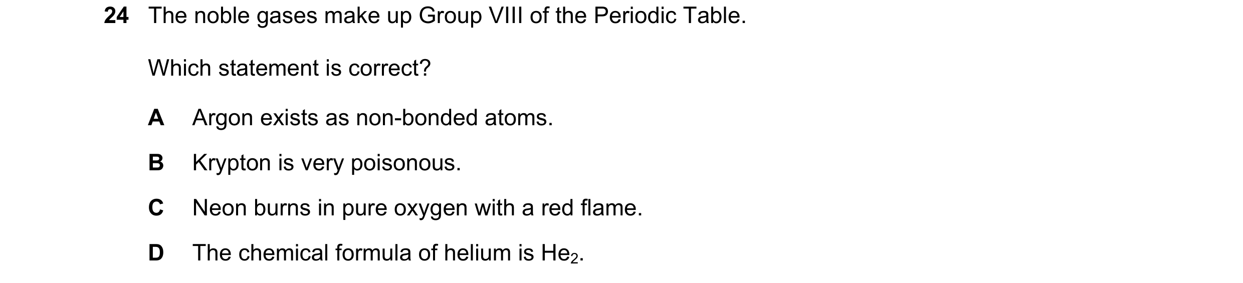 Question 3: The noble gases make up Group VIII of the Periodic Table. Which statement is correct? A Argon exists as non-bonded atoms. B Krypton is very…