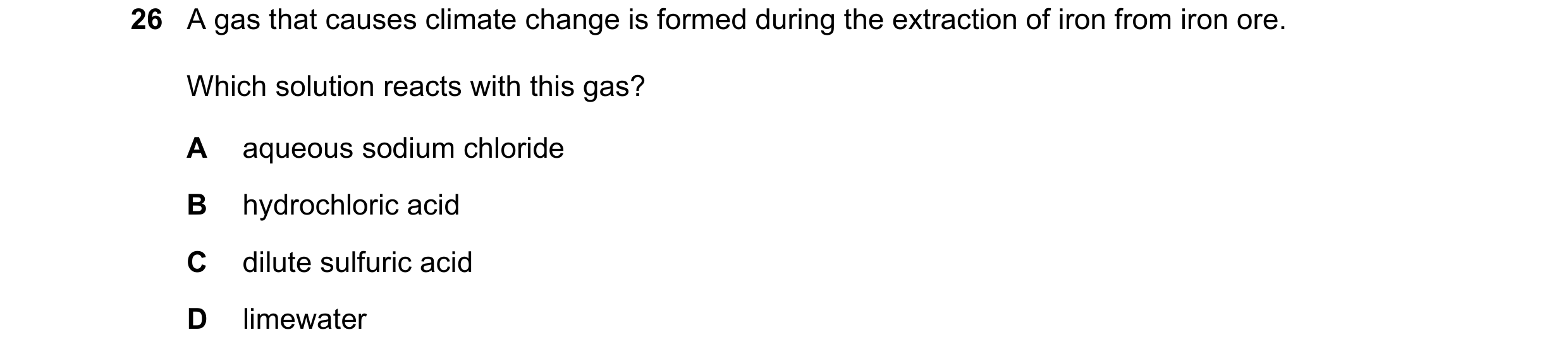 Question 4: A gas that causes climate change is formed during the extraction of iron from iron ore. Which solution reacts with this gas? A aqueous sodi…
