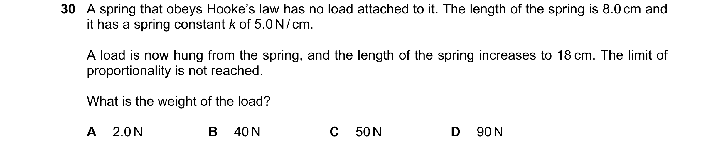 Question 10: A spring that obeys Hooke’s law has no load attached to it. The length of the spring is 8.0 cm and it has a spring constant k of 5.0 N / cm…