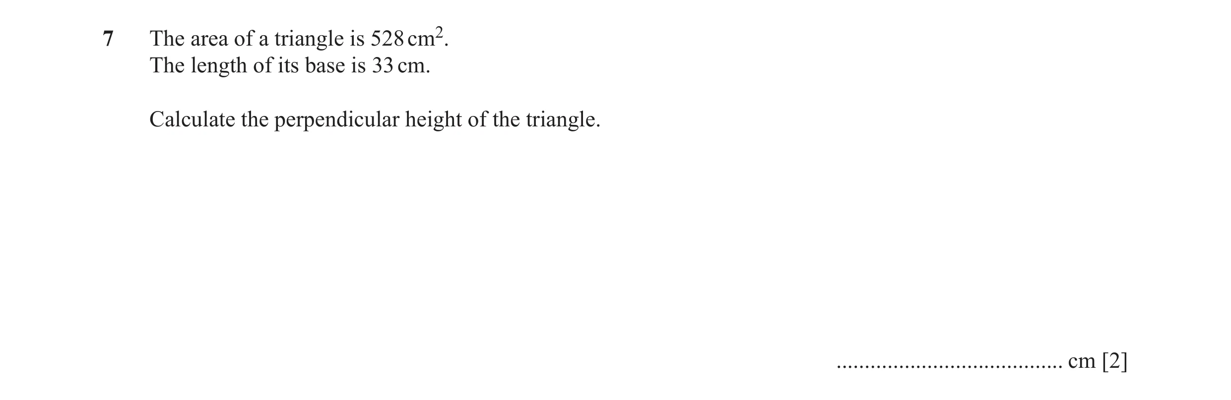Question 41: The area of a triangle is 528 cm2. The length of its base is 33 cm. Calculate the perpendicular height of the triangle. ...................…