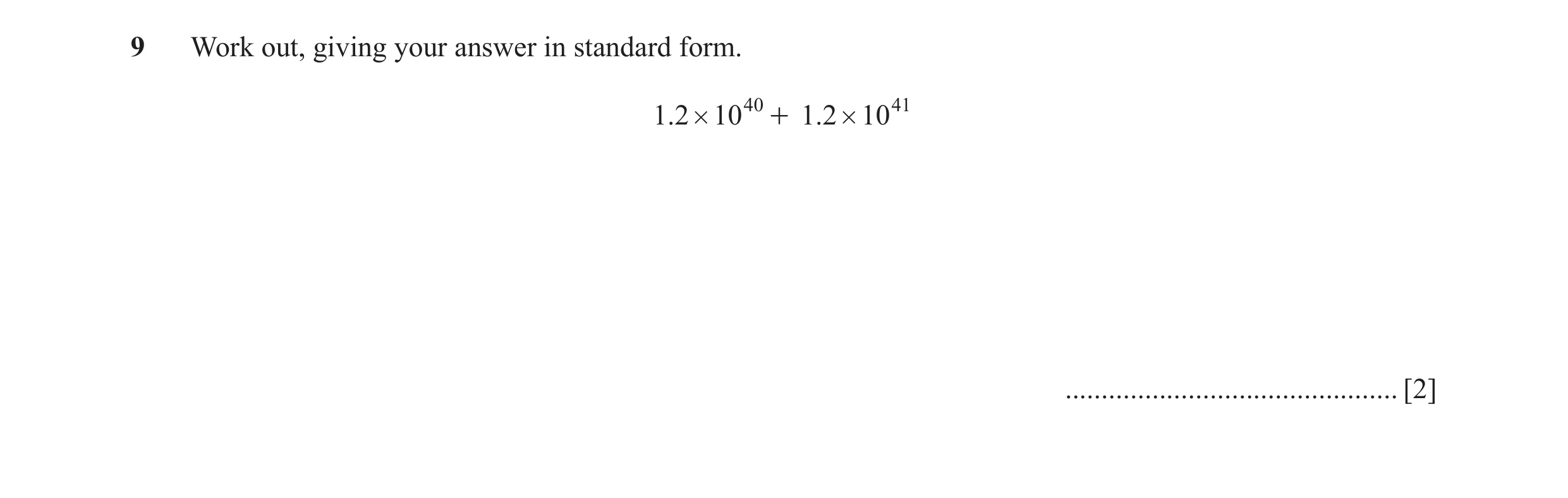 Question 21: Work out, giving your answer in standard form. 1.2 # 10 40 + 1. 2 # 10 41 .............................................. [2]