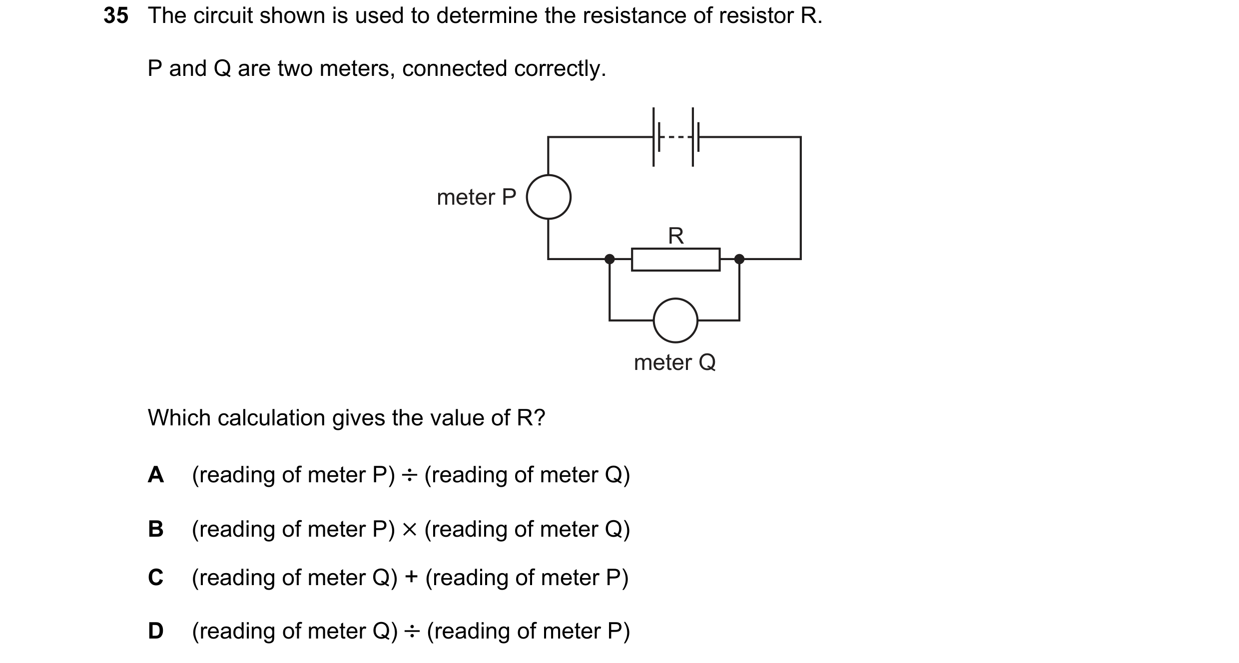 Question 28: The circuit shown is used to determine the resistance of resistor R. P and Q are two meters, connected correctly. meter P R meter Q Which c…