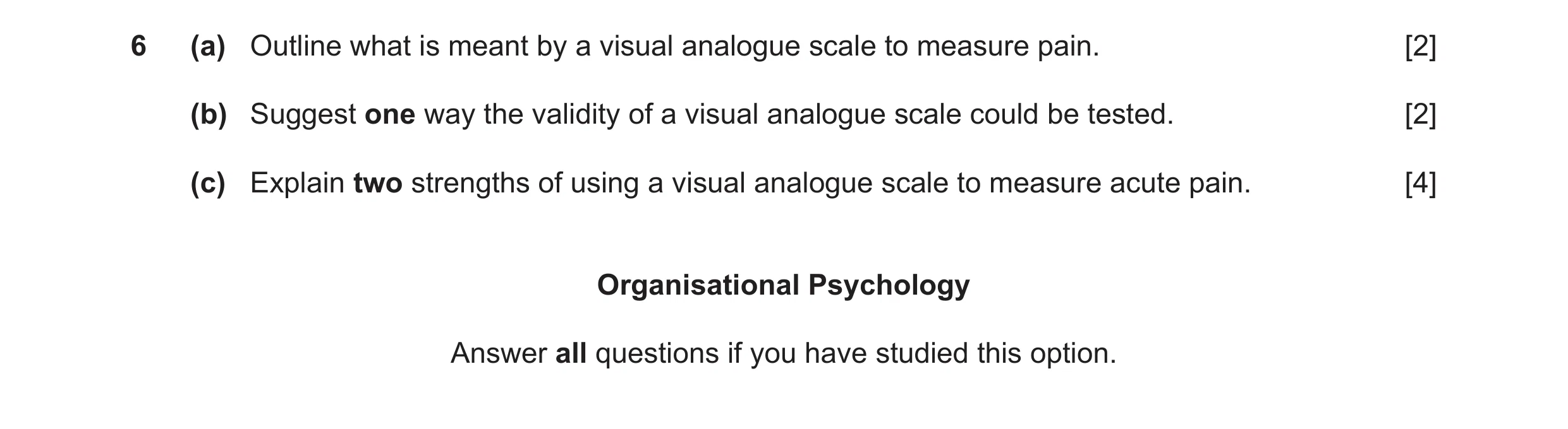 Question 55: (a) Outline what is meant by a visual analogue scale to measure pain. [2] (b) Suggest one way the validity of a visual analogue scale could…