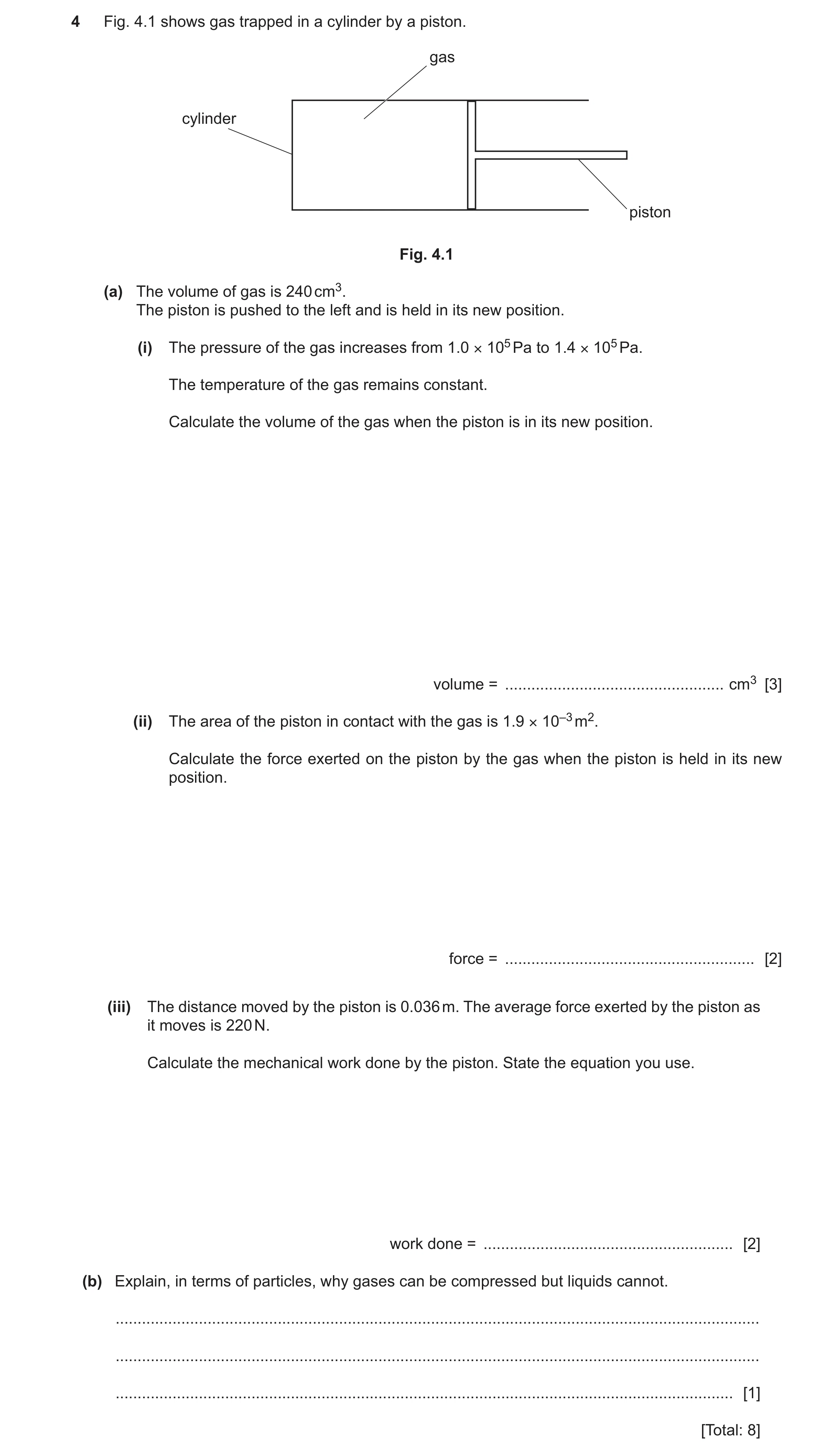 Question 48: Fig. 4.1 shows gas trapped in a cylinder by a piston. gas cylinder piston Fig. 4.1 (a) The volume of gas is 240 cm3. The piston is pushed t…