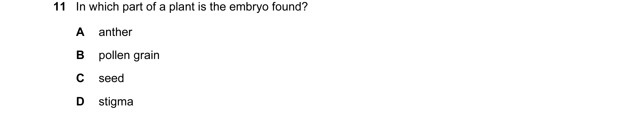 Question 8: In which part of a plant is the embryo found? A anther B pollen grain C seed D stigma