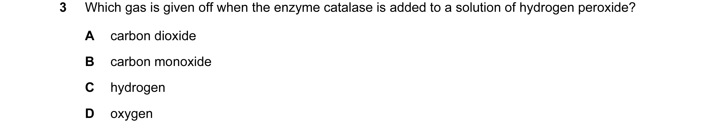 Question 5: Which gas is given off when the enzyme catalase is added to a solution of hydrogen peroxide? A carbon dioxide B carbon monoxide C hydrogen …