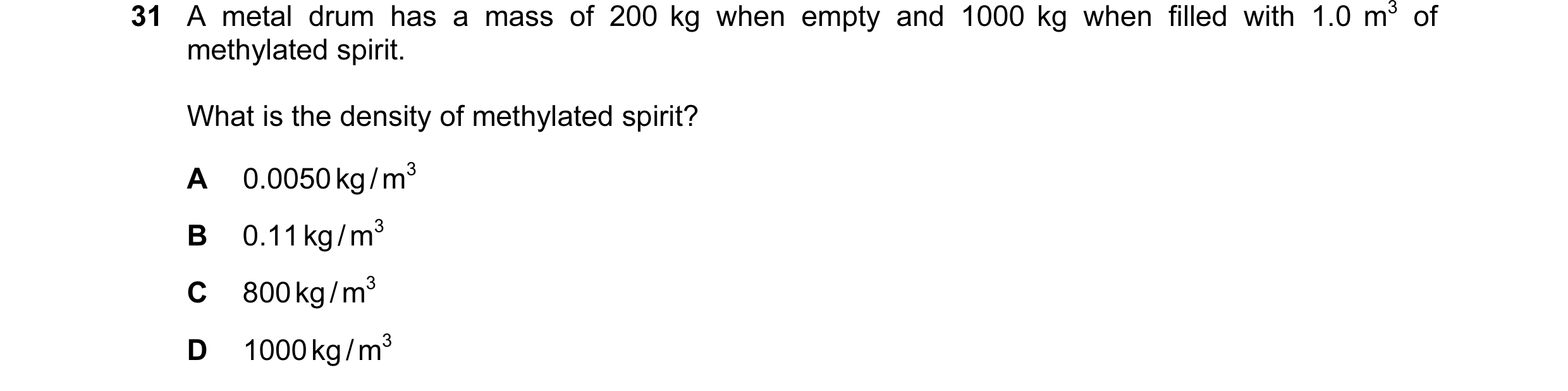 Question 6: A metal drum has a mass of 200 kg when empty and 1000 kg when filled with 1.0 m3 of methylated spirit. What is the density of methylated sp…