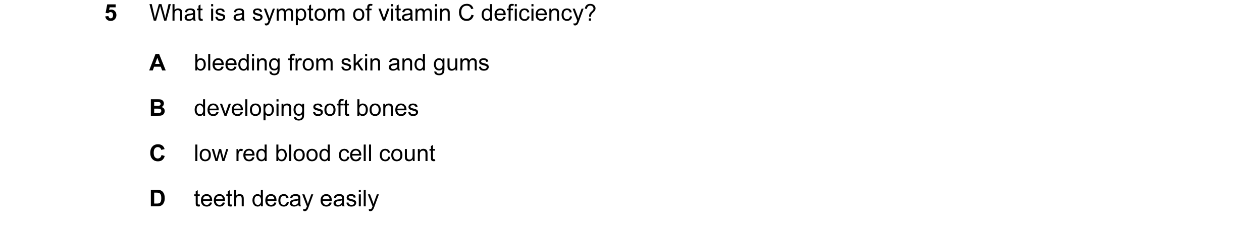 Question 1: What is a symptom of vitamin C deficiency? A bleeding from skin and gums B developing soft bones C low red blood cell count D teeth decay e…