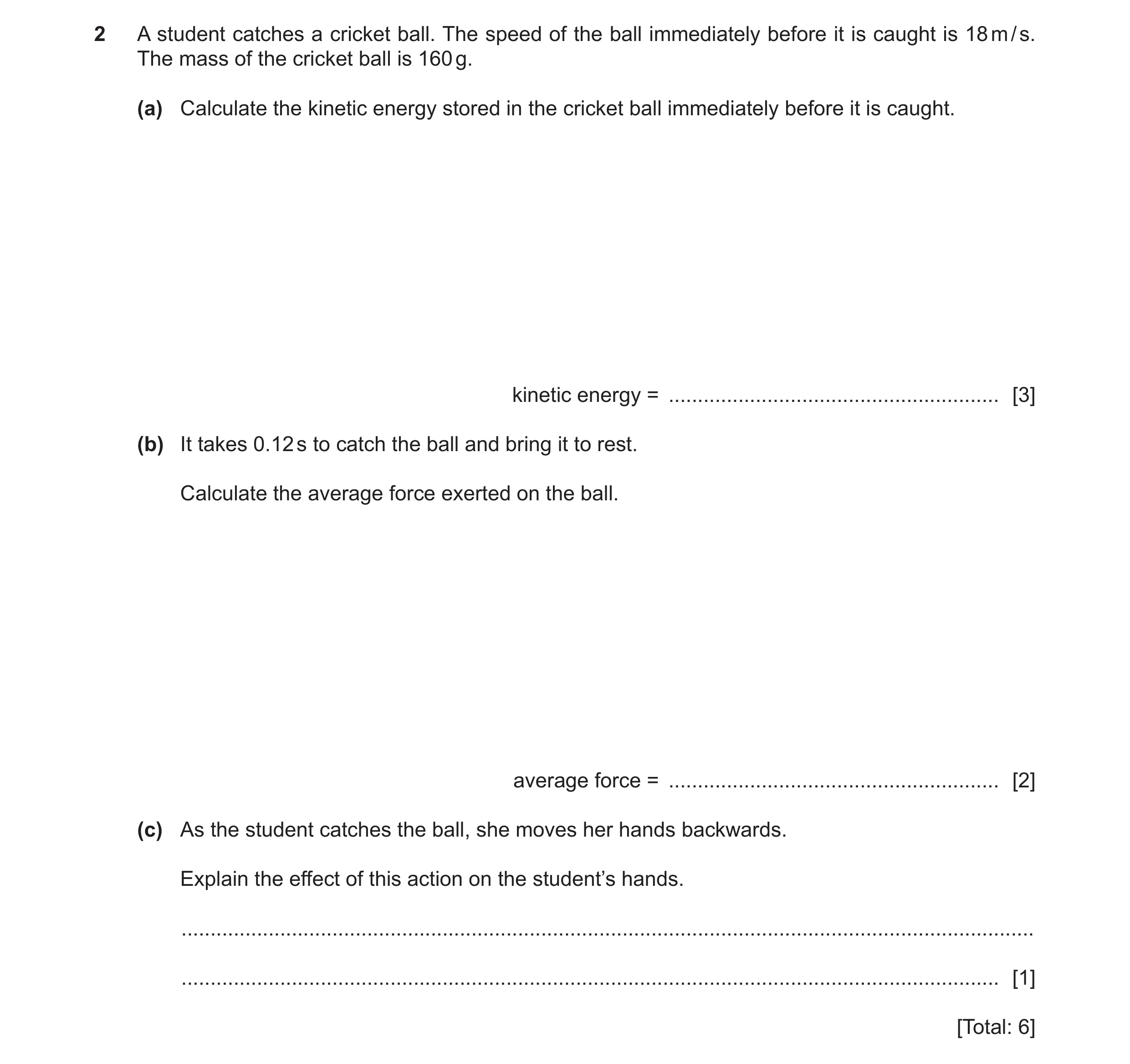 Question 21: A student catches a cricket ball. The speed of the ball immediately before it is caught is 18 m / s. The mass of the cricket ball is 160 g.…