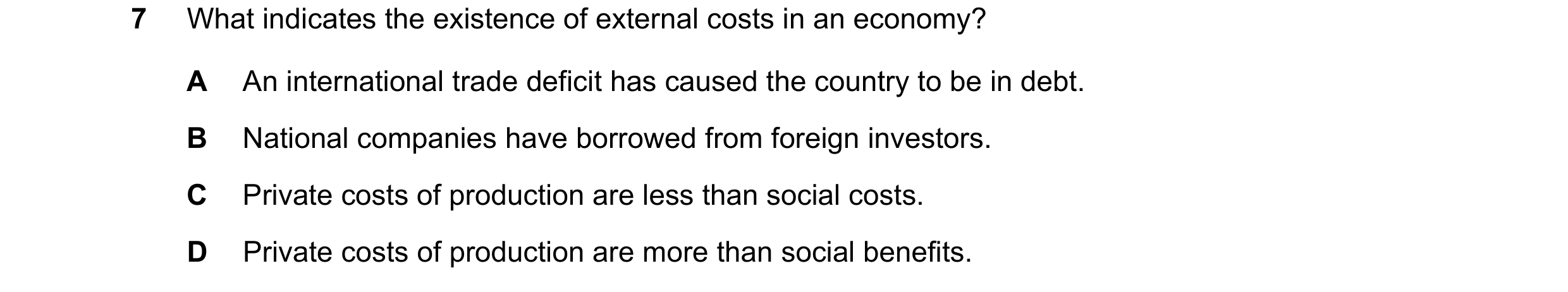Question 73: What indicates the existence of external costs in an economy? A An international trade deficit has caused the country to be in debt. B Nati…