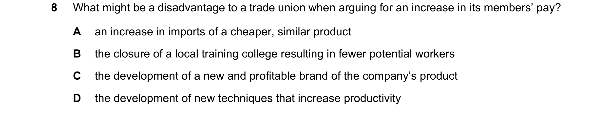Question 78: What might be a disadvantage to a trade union when arguing for an increase in its members’ pay? A an increase in imports of a cheaper, simi…