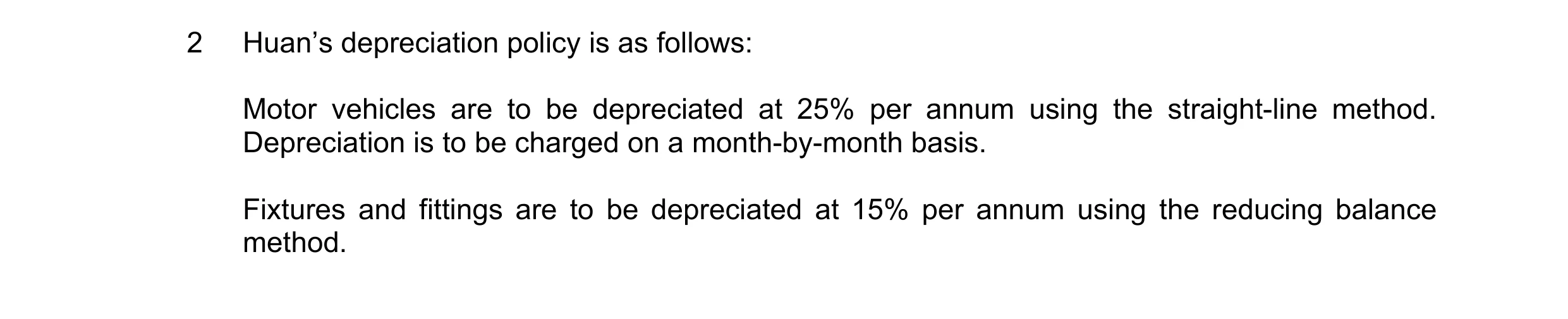 Question 2: Huan’s depreciation policy is as follows: Motor vehicles are to be depreciated at 25% per annum using the straight-line method. Depreciatio…