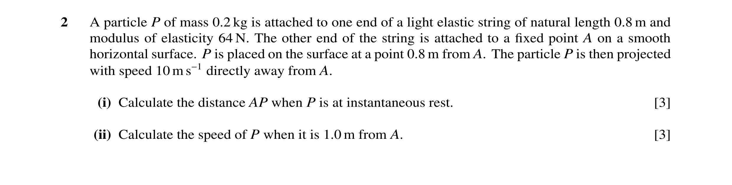Question 102: A particle P of mass 0.2 kg is attached to one end of a light elastic string of natural length 0.8 m and modulus of elasticity 64 N. The ot…