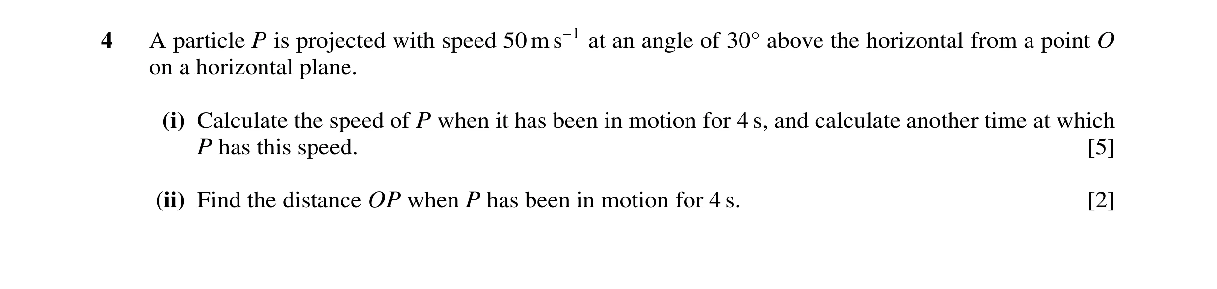 Question 104: A particle P is projected with speed 50 m s−1 at an angle of 30Å above the horizontal from a point O on a horizontal plane. (i) Calculate t…