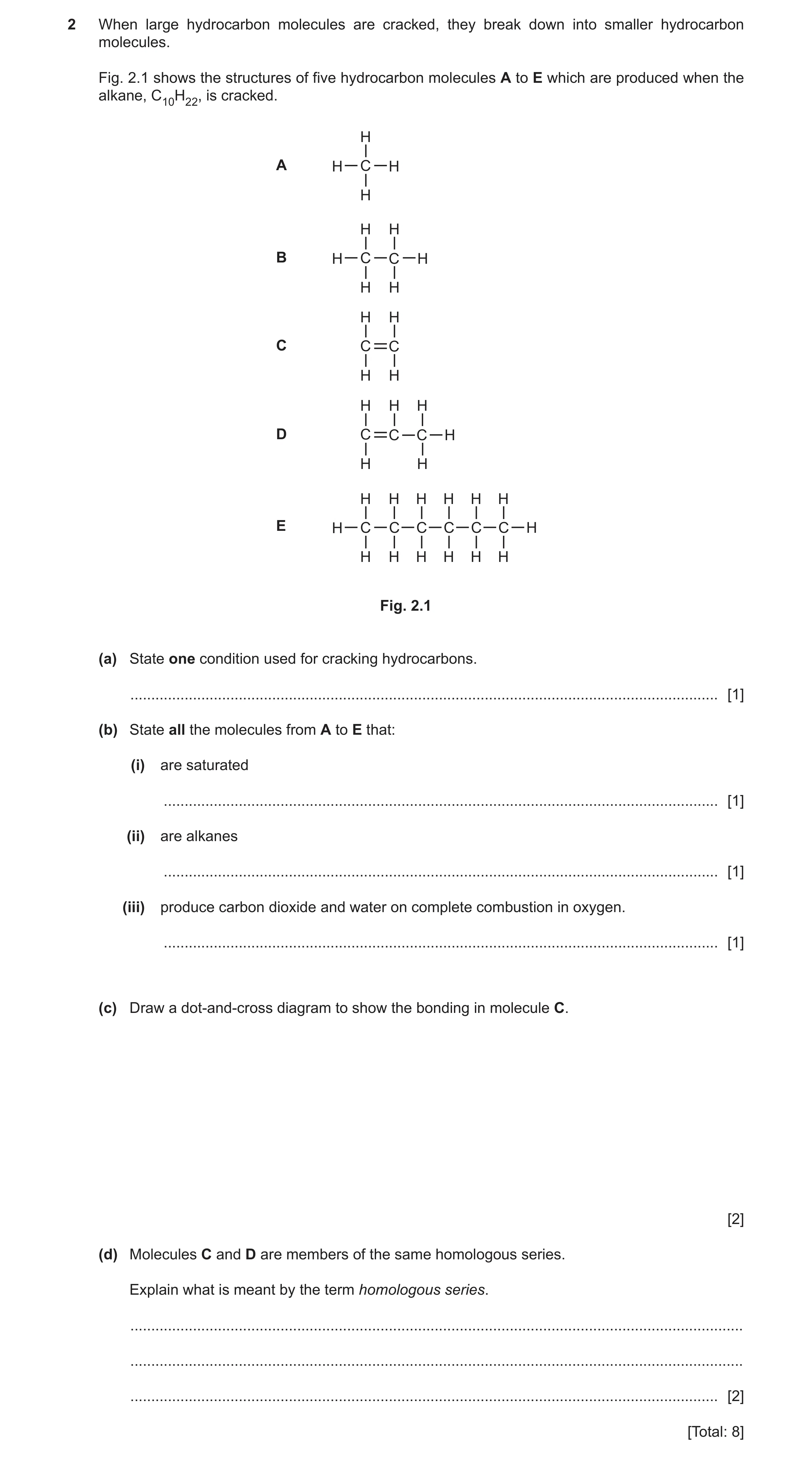 Question 8: When large hydrocarbon molecules are cracked, they break down into smaller hydrocarbon molecules. Fig. 2.1 shows the structures of five hyd…