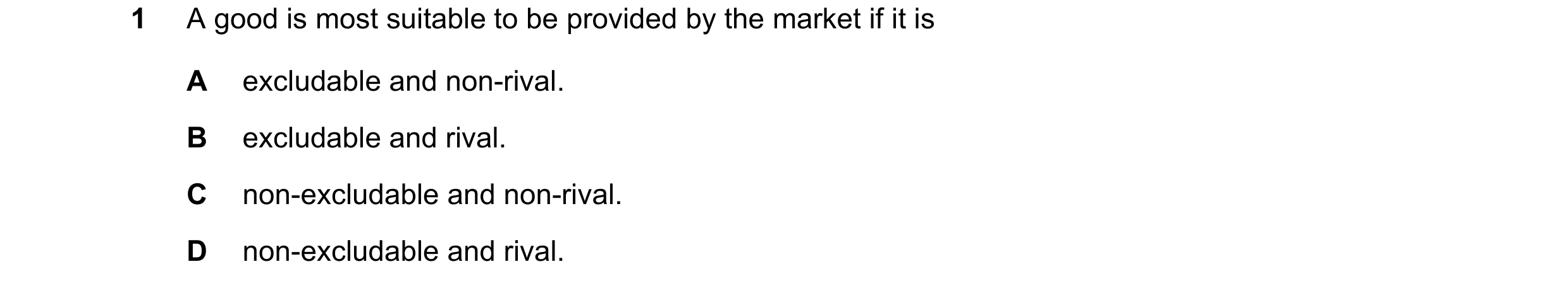 Question 93: A good is most suitable to be provided by the market if it is A excludable and non-rival. B excludable and rival. C non-excludable and non-…