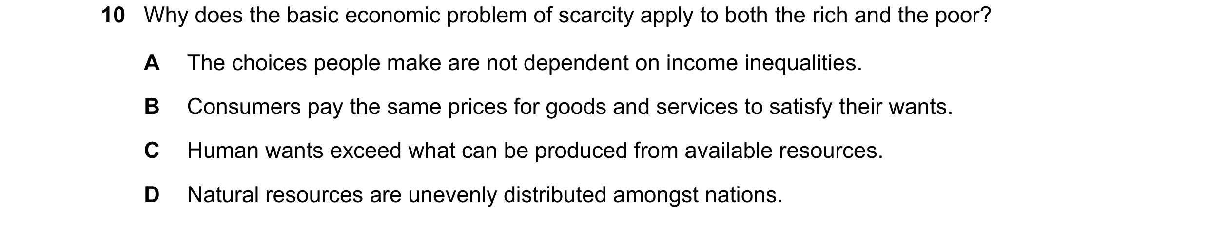 Question 107: Why does the basic economic problem of scarcity apply to both the rich and the poor? A The choices people make are not dependent on income …