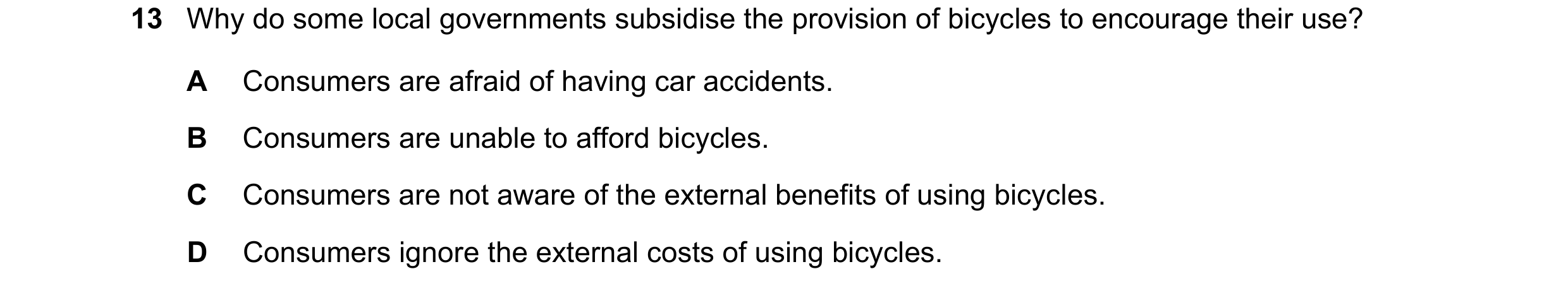 Question 136: Why do some local governments subsidise the provision of bicycles to encourage their use? A Consumers are afraid of having car accidents. B…