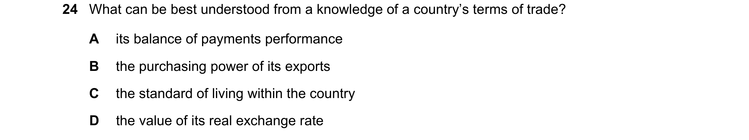 Question 163: What can be best understood from a knowledge of a country’s terms of trade? A its balance of payments performance B the purchasing power of…