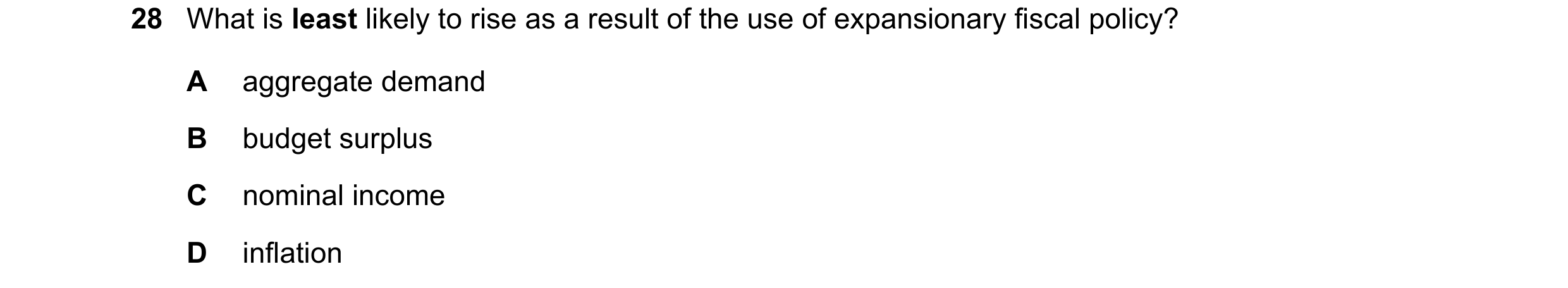Question 106: What is least likely to rise as a result of the use of expansionary fiscal policy? A aggregate demand B budget surplus C nominal income D i…