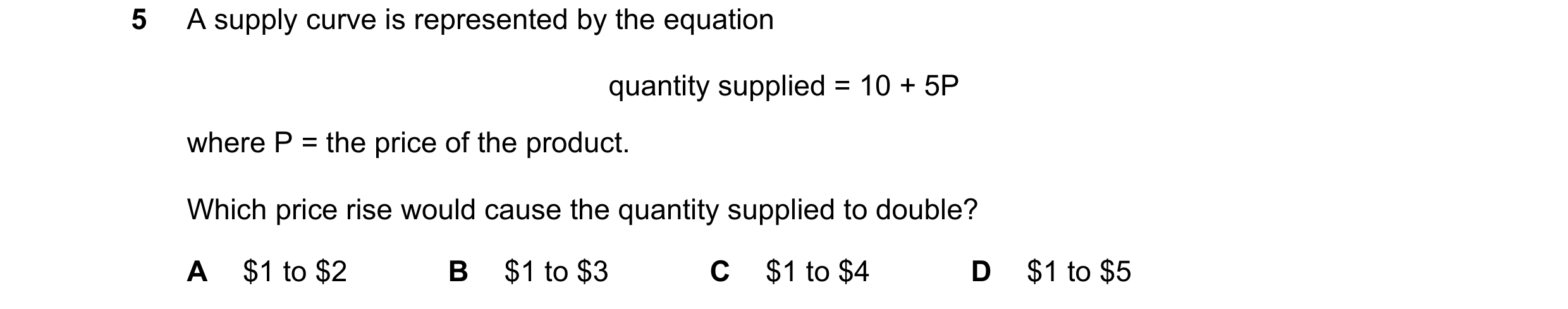 Question 127: A supply curve is represented by the equation quantity supplied = 10 + 5P where P = the price of the product. Which price rise would cause …