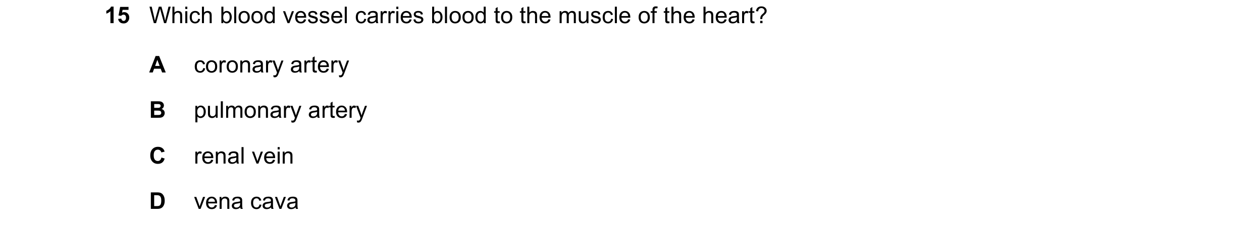 Question 6: Which blood vessel carries blood to the muscle of the heart? A coronary artery B pulmonary artery C renal vein D vena cava