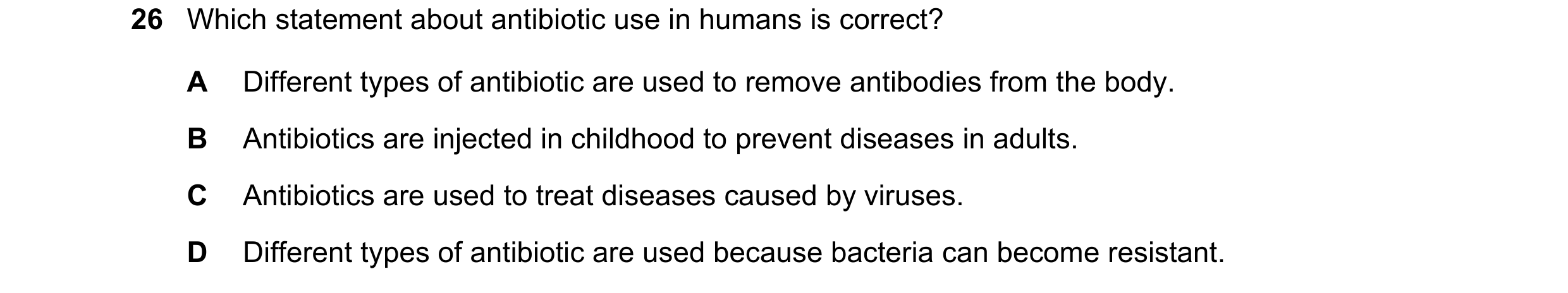 Question 6: Which statement about antibiotic use in humans is correct? A Different types of antibiotic are used to remove antibodies from the body. B A…