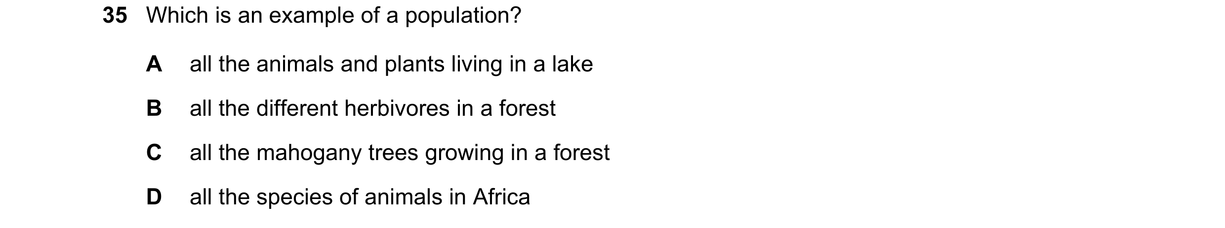 Question 2: Which is an example of a population? A all the animals and plants living in a lake B all the different herbivores in a forest C all the mah…