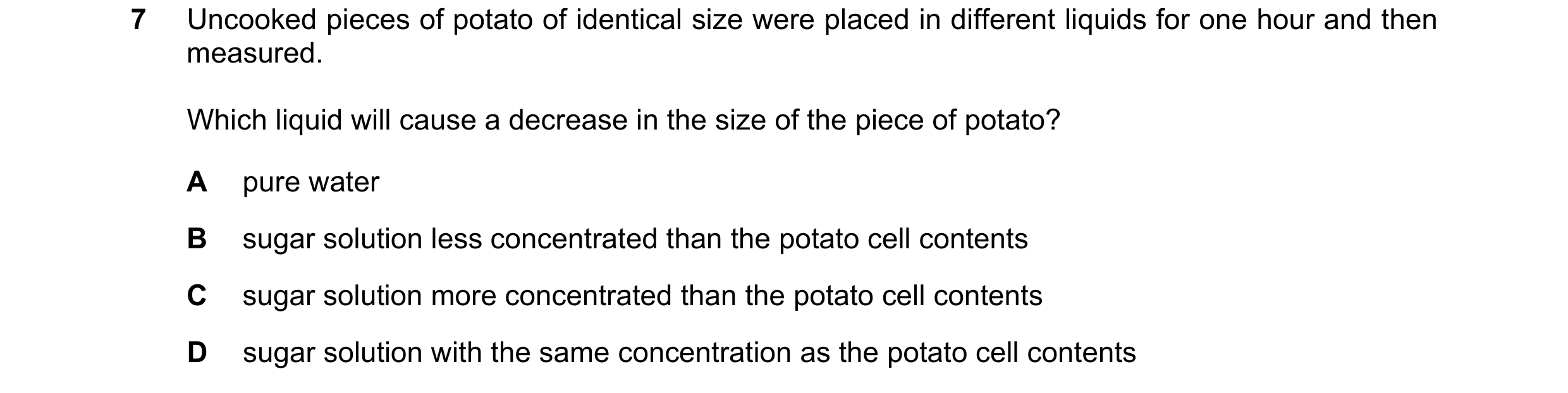 Question 8: Uncooked pieces of potato of identical size were placed in different liquids for one hour and then measured. Which liquid will cause a decr…