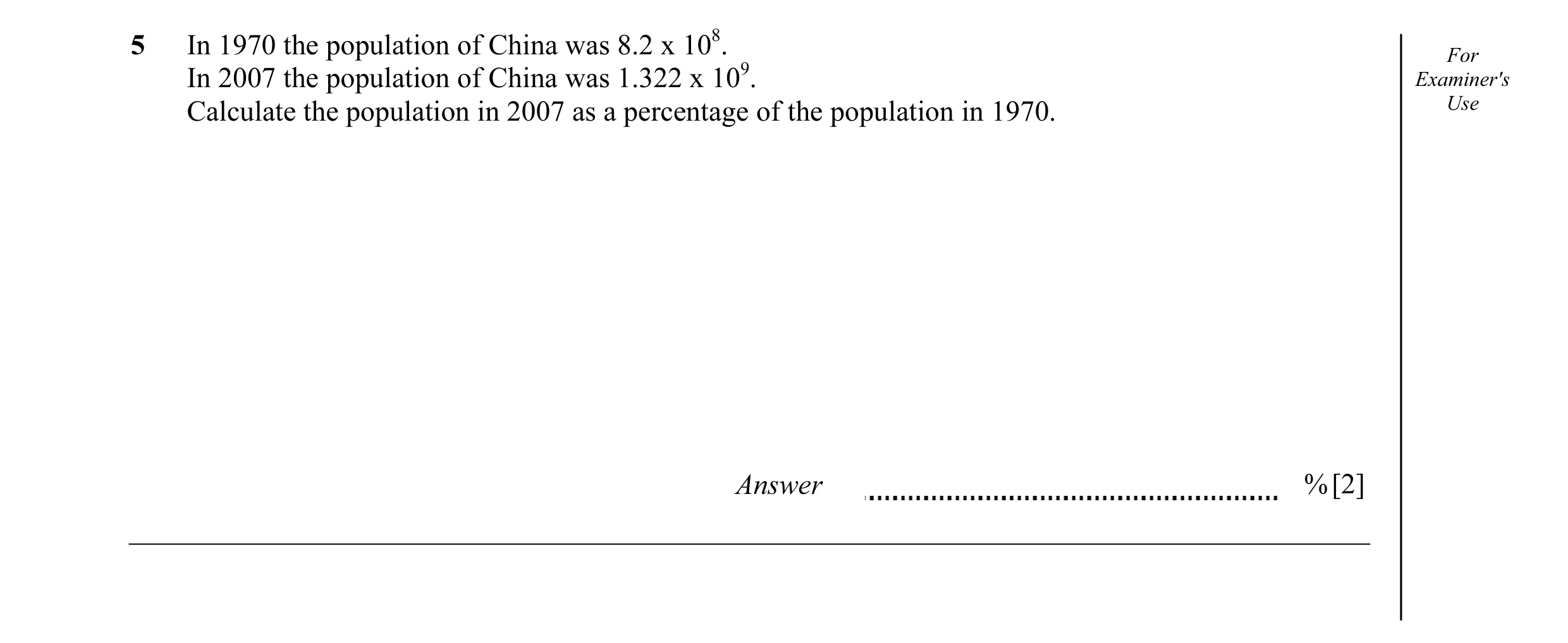Question 2: In 1970 the population of China was 8.2 x 108. For In 2007 the population of China was 1.322 x 109. Examiner's Calculate the population in …