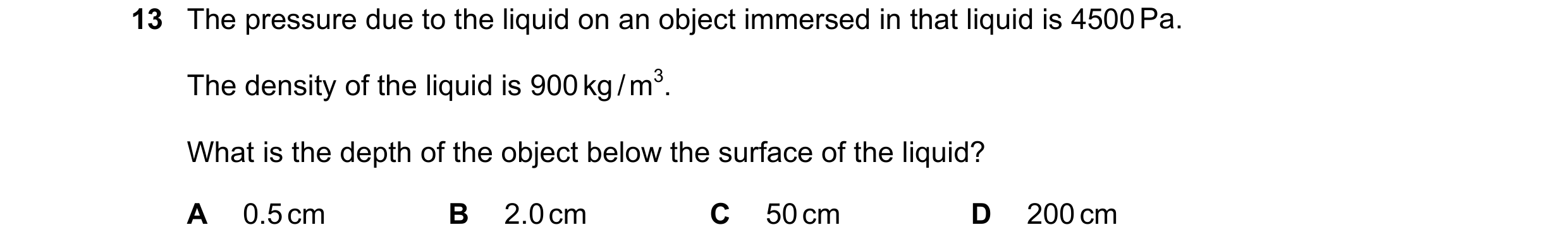 Question 55: The pressure due to the liquid on an object immersed in that liquid is 4500 Pa. The density of the liquid is 900 kg / m3. What is the depth…