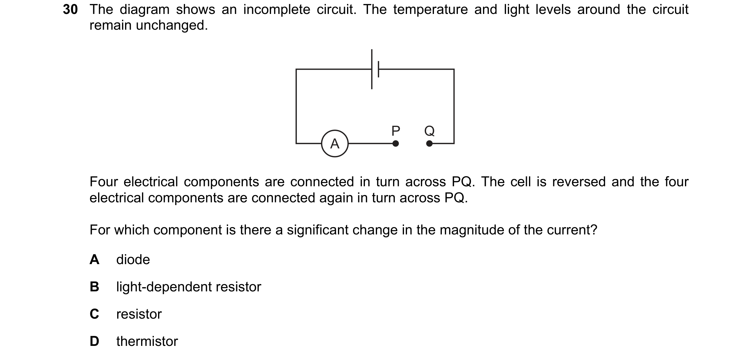 Question 146: The diagram shows an incomplete circuit. The temperature and light levels around the circuit remain unchanged. P Q A Four electrical compon…