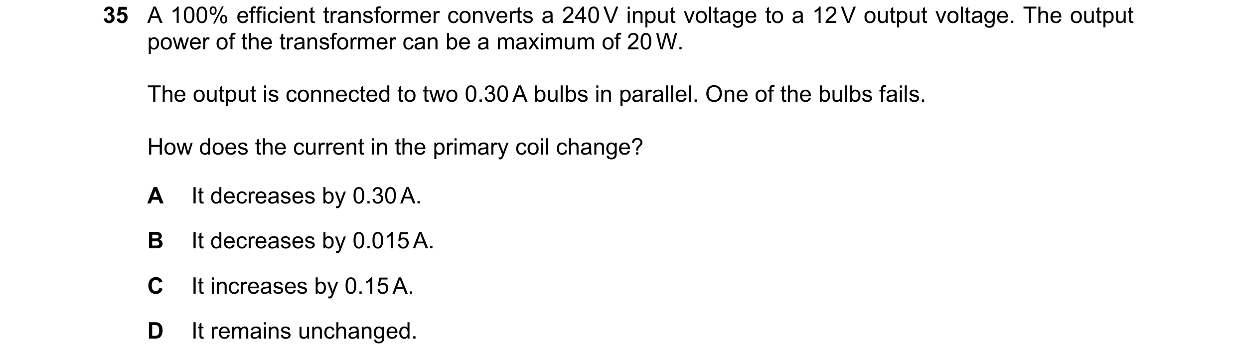 Question 77: A 100% efficient transformer converts a 240 V input voltage to a 12 V output voltage. The output power of the transformer can be a maximum …