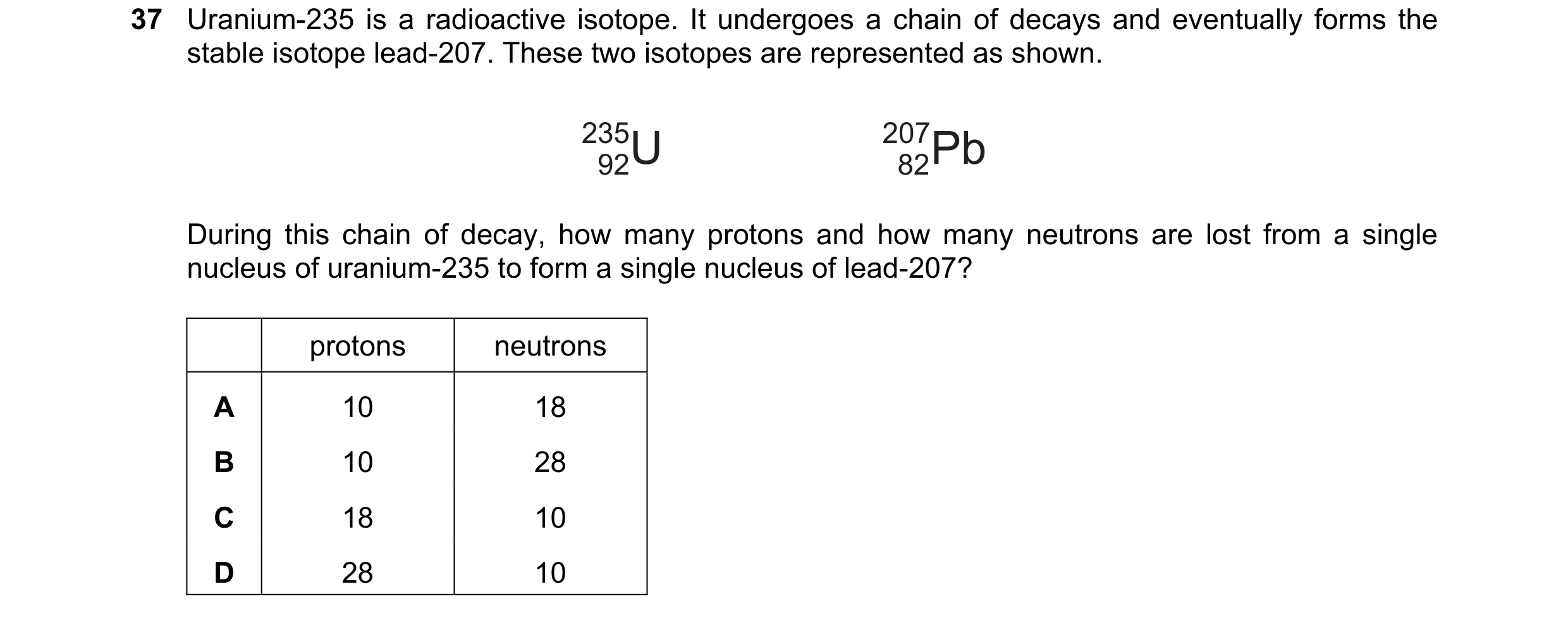 Question 84: Uranium-235 is a radioactive isotope. It undergoes a chain of decays and eventually forms the stable isotope lead-207. These two isotopes a…