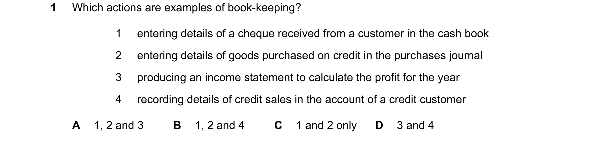Question 33: Which actions are examples of book-keeping? 1 entering details of a cheque received from a customer in the cash book 2 entering details of …