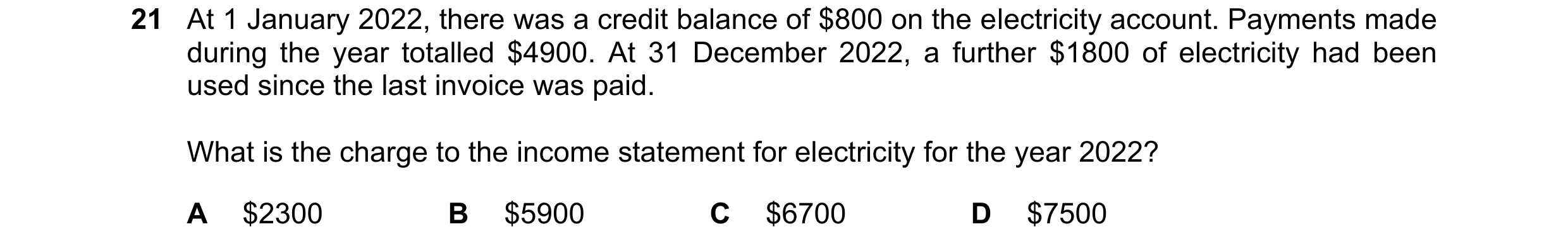 Question 45: At 1 January 2022, there was a credit balance of $800 on the electricity account. Payments made during the year totalled $4900. At 31 Decem…