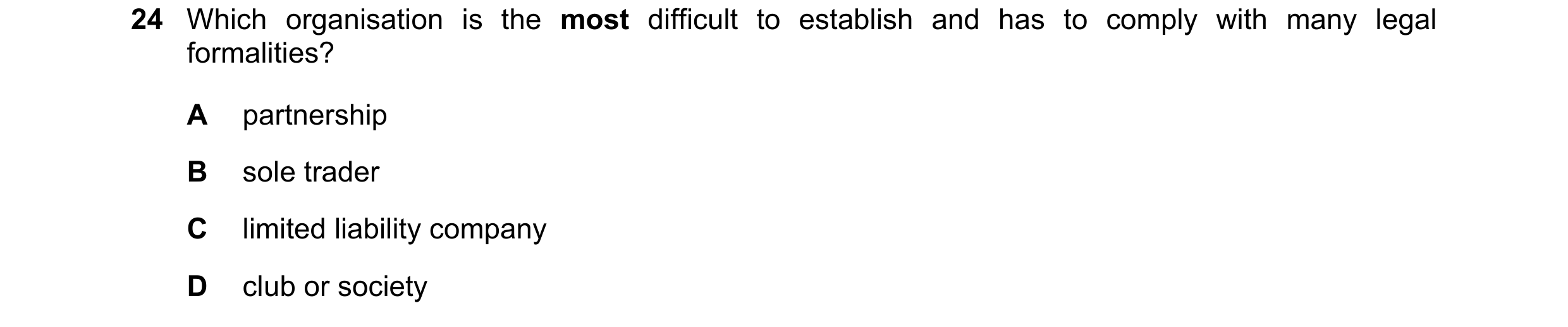 Question 55: Which organisation is the most difficult to establish and has to comply with many legal formalities? A partnership B sole trader C limited …